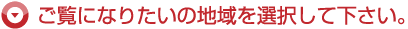 ご覧になりたいの地域を選択して下さい。